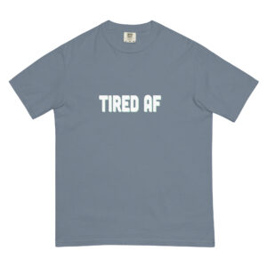 "Tired AF" Unisex garment-dyed heavyweight t-shirt
